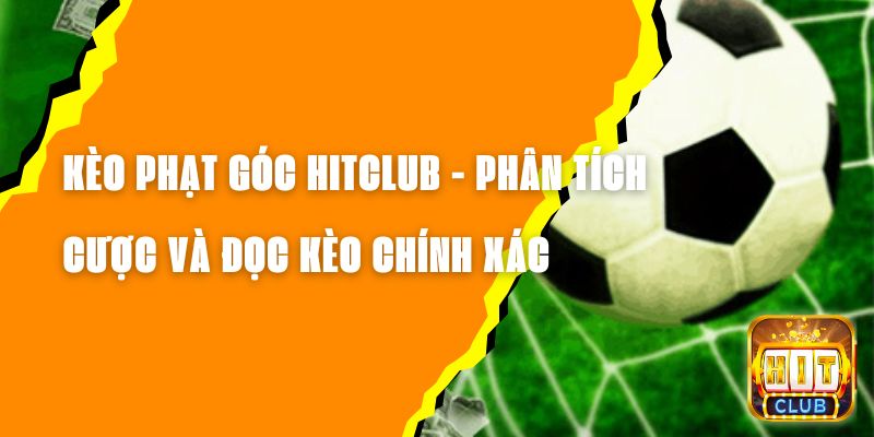 Kèo Phạt Góc Hitclub - Phân Tích Cược Và Đọc Kèo Chính Xác