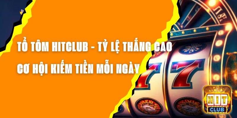 Tổ Tôm Hitclub - Tỷ Lệ Thắng Cao, Cơ Hội Kiếm Tiền Mỗi Ngày