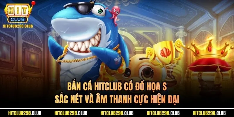 Bắn cá Hitclub có đồ họa sắc nét và âm thanh cực hiện đại