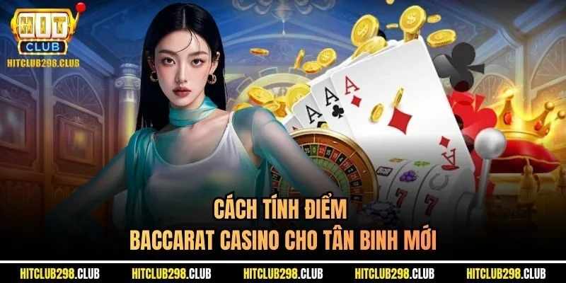 Cách tính điểm Baccarat casino cho tân binh mới