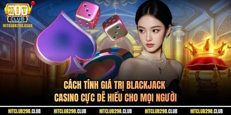 Cách tính giá trị Blackjack casino cực dễ hiểu cho mọi người