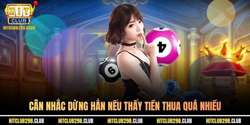 Cân nhắc dừng hẳn nếu thấy tiền thua quá nhiều