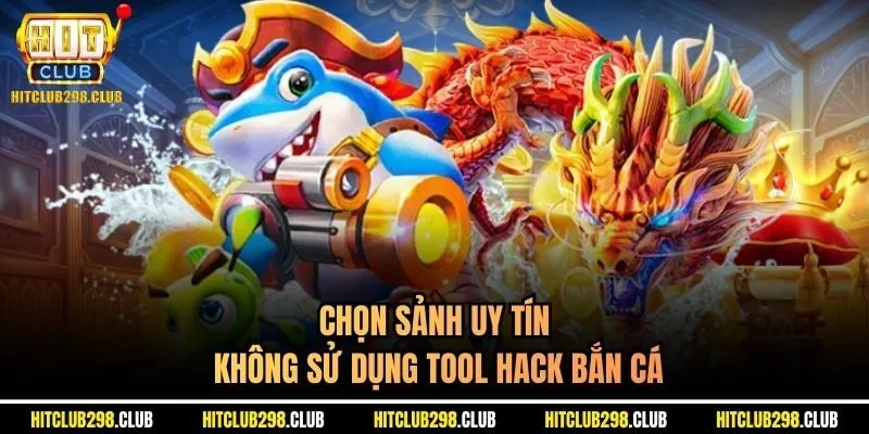 Chọn sảnh uy tín không sử dụng tool hack bắn cá