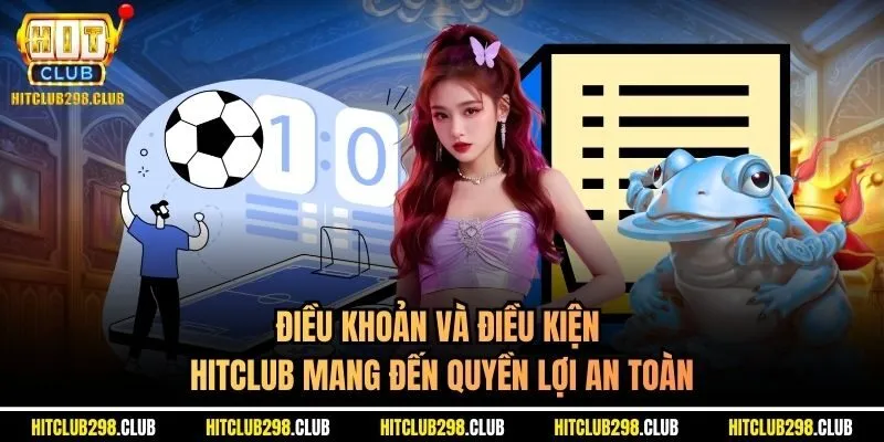 Điều khoản và điều kiện Hitclub mang đến quyền lợi an toàn