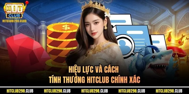 Hiệu lực và cách tính thưởng Hitclub chính xác 