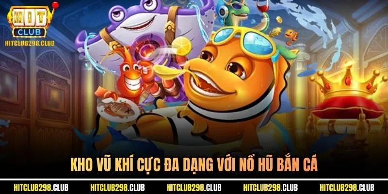 Kho vũ khí cực đa dạng với nổ hũ bắn cá