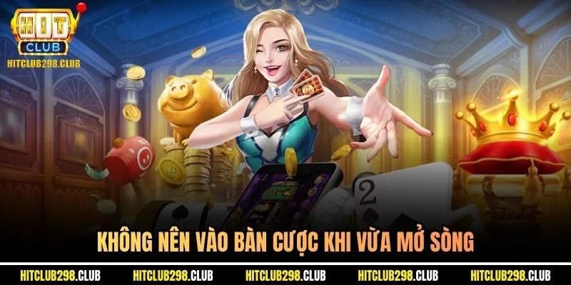 Không nên vào bàn cược khi vừa mở sòng