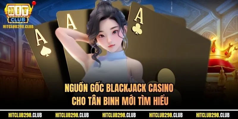 Nguồn gốc Blackjack casino cho tân binh mới tìm hiểu