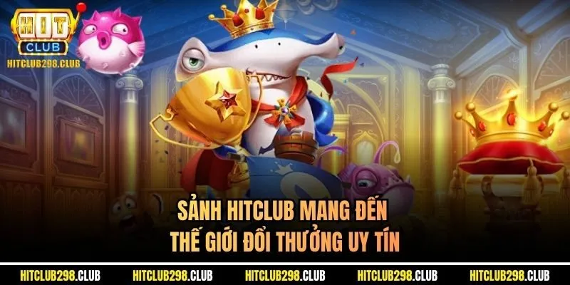 Sảnh Hitclub mang đến thế giới đổi thưởng uy tín