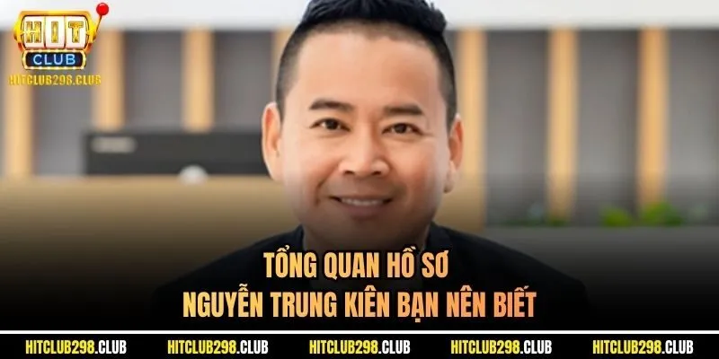 Tổng quan hồ sơ Nguyễn Trung Kiên bạn nên biết